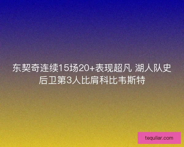 东契奇连续15场20+表现超凡 湖人队史后卫第3人比肩科比韦斯特