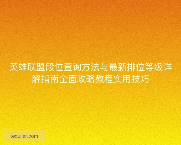 英雄联盟段位查询方法与最新排位等级详解指南全面攻略教程实用技巧